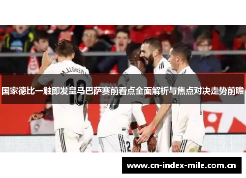 国家德比一触即发皇马巴萨赛前看点全面解析与焦点对决走势前瞻 国家德比一触即发皇马巴萨赛前看点全面解析与焦点对决走势前瞻