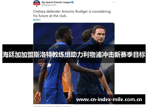 海廷加加盟斯洛特教练组助力利物浦冲击新赛季目标 海廷加加盟斯洛特教练组助力利物浦冲击新赛季目标