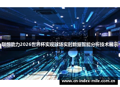 联想助力2026世界杯实现球场实时数据智能分析技术展示 联想助力2026世界杯实现球场实时数据智能分析技术展示