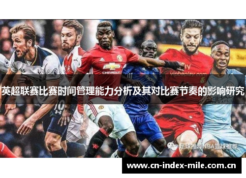 英超联赛比赛时间管理能力分析及其对比赛节奏的影响研究 英超联赛比赛时间管理能力分析及其对比赛节奏的影响研究