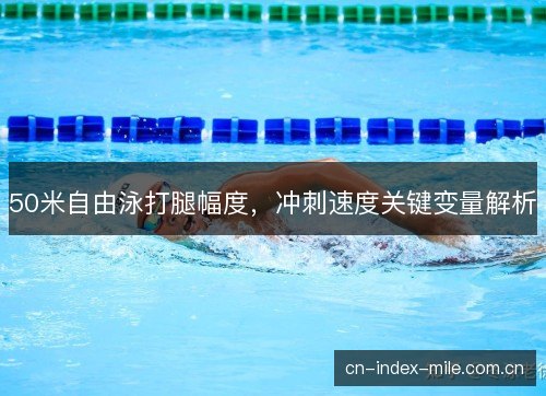 50米自由泳打腿幅度，冲刺速度关键变量解析