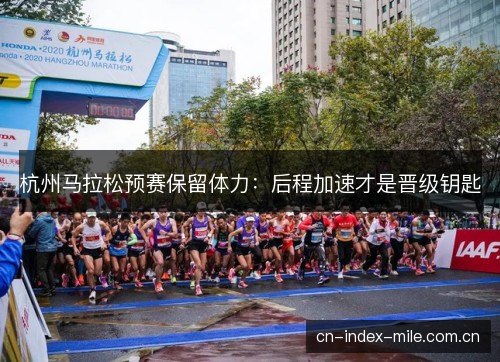 杭州马拉松预赛保留体力:后程加速才是晋级钥匙 杭州马拉松预赛保留体力:后程加速才是晋级钥匙