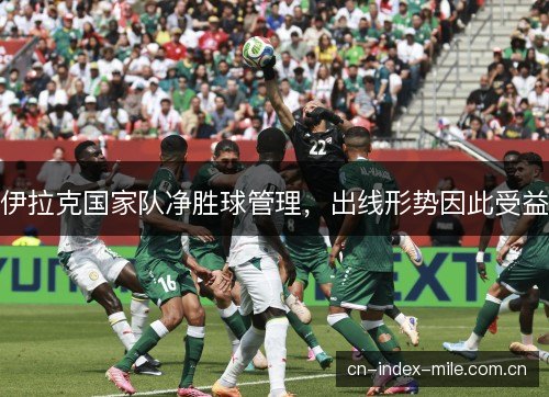 伊拉克国家队净胜球管理，出线形势因此受益