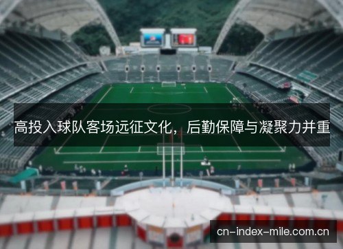 高投入球队客场远征文化，后勤保障与凝聚力并重