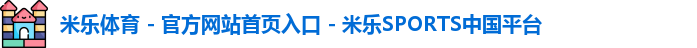 米乐体育 - 官方网站首页入口 - 米乐SPORTS中国平台